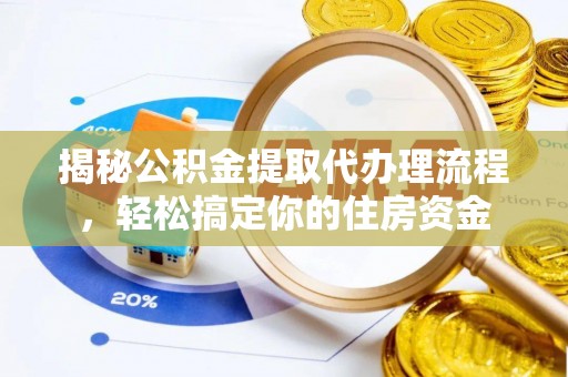 吉州揭秘公积金提取代办理流程，轻松搞定你的住房资金