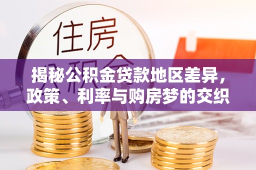 吉州揭秘公积金贷款地区差异，政策、利率与购房梦的交织