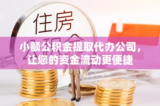 吉州小额公积金提取代办公司，让您的资金流动更便捷