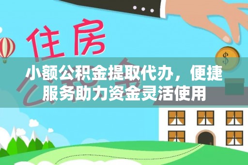 吉州小额公积金提取代办，便捷服务助力资金灵活使用