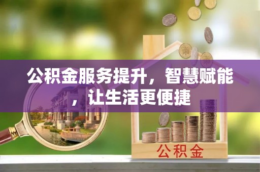 吉州公积金服务提升，智慧赋能，让生活更便捷