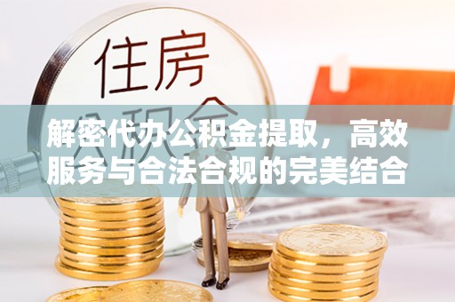 吉州解密代办公积金提取，高效服务与合法合规的完美结合