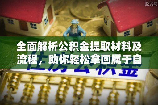 吉州全面解析公积金提取材料及流程，助你轻松拿回属于自己的钱
