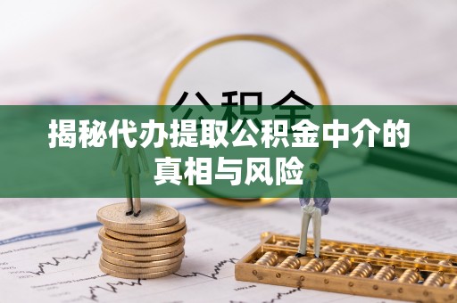 吉州揭秘代办提取公积金中介的真相与风险