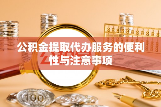 吉州公积金提取代办服务的便利性与注意事项