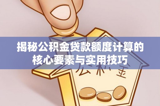 吉州揭秘公积金贷款额度计算的核心要素与实用技巧