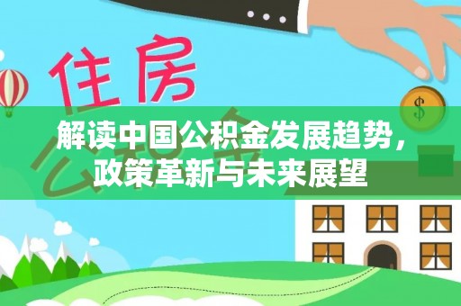 吉州解读中国公积金发展趋势，政策革新与未来展望