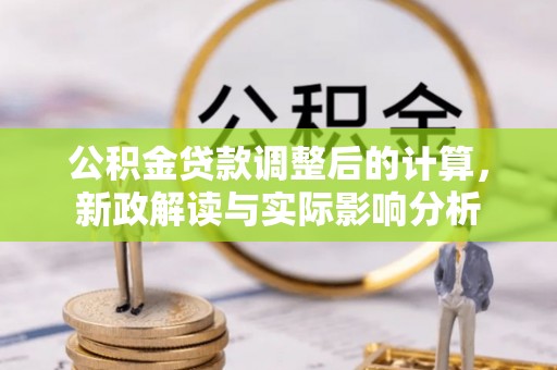 吉州公积金贷款调整后的计算，新政解读与实际影响分析