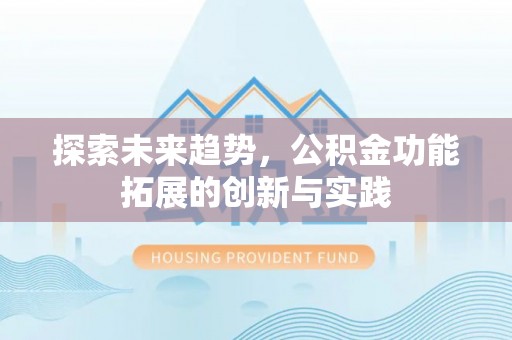 吉州探索未来趋势，公积金功能拓展的创新与实践