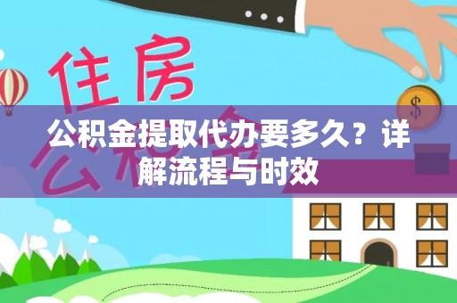 吉州公积金提取代办要多久？详解流程与时效