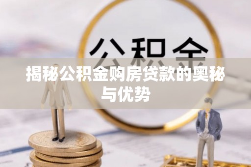 吉州揭秘公积金购房贷款的奥秘与优势