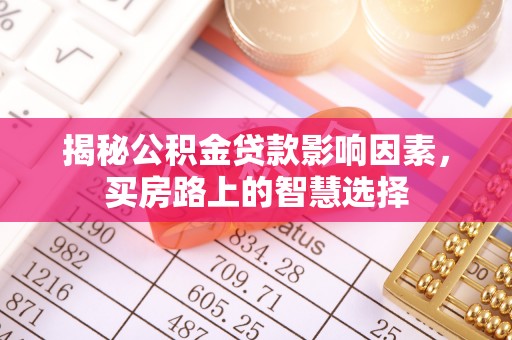 吉州揭秘公积金贷款影响因素，买房路上的智慧选择