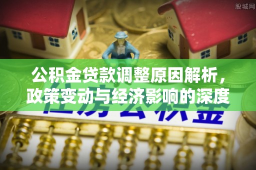 吉州公积金贷款调整原因解析，政策变动与经济影响的深度探讨