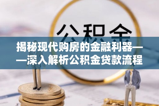 吉州揭秘现代购房的金融利器——深入解析公积金贷款流程