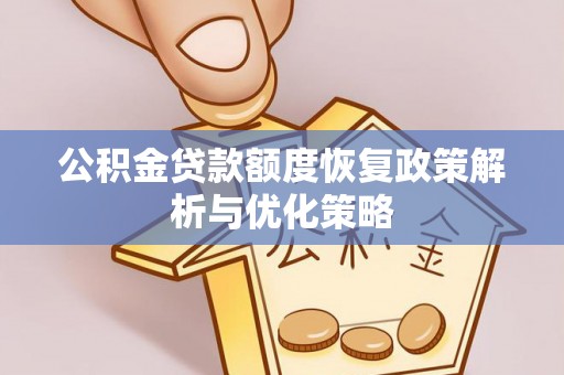 吉州公积金贷款额度恢复政策解析与优化策略