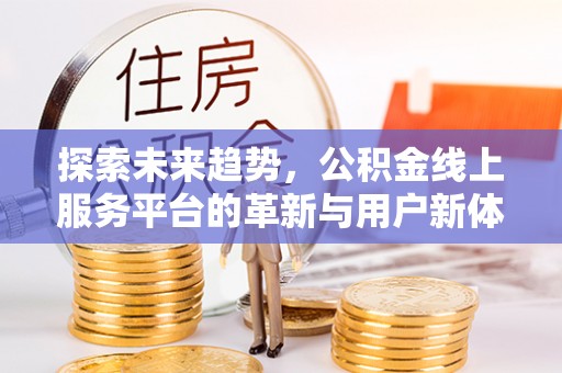 吉州探索未来趋势，公积金线上服务平台的革新与用户新体验