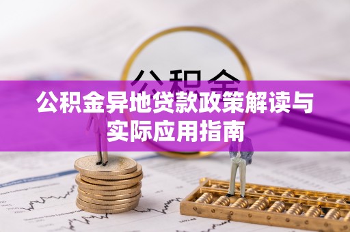 吉州公积金异地贷款政策解读与实际应用指南