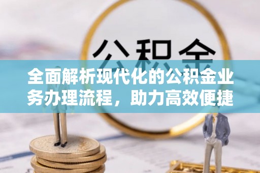 吉州全面解析现代化的公积金业务办理流程，助力高效便捷生活