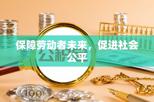 吉州保障劳动者未来，促进社会公平