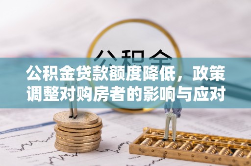 吉州公积金贷款额度降低，政策调整对购房者的影响与应对策略