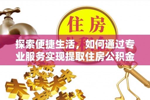 吉州探索便捷生活，如何通过专业服务实现提取住房公积金代办