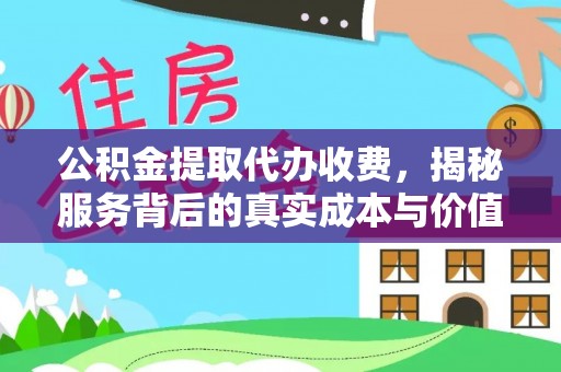 吉州公积金提取代办收费，揭秘服务背后的真实成本与价值