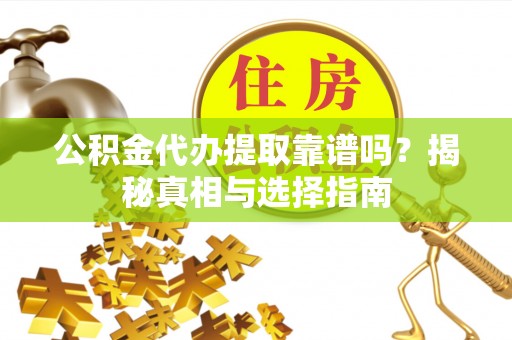 吉州公积金代办提取靠谱吗？揭秘真相与选择指南