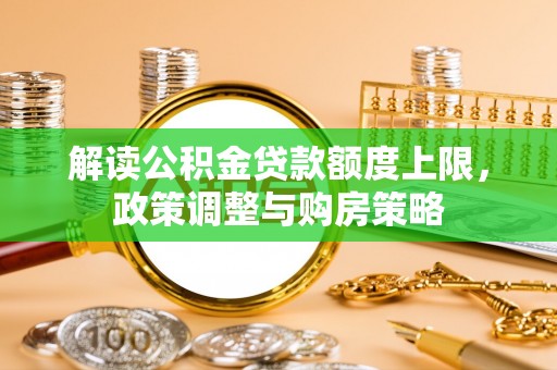 吉州解读公积金贷款额度上限，政策调整与购房策略