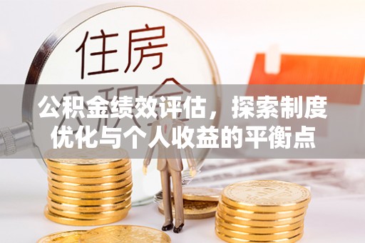 吉州公积金绩效评估，探索制度优化与个人收益的平衡点