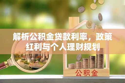 吉州解析公积金贷款利率，政策红利与个人理财规划