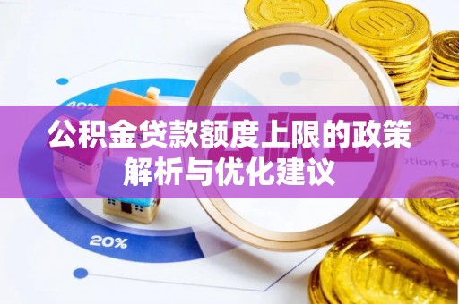 吉州公积金贷款额度上限的政策解析与优化建议