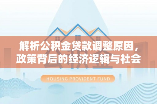 吉州解析公积金贷款调整原因，政策背后的经济逻辑与社会影响
