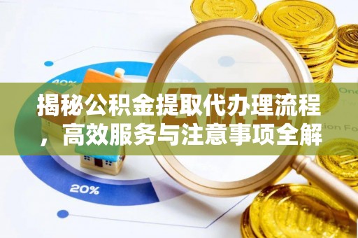 吉州揭秘公积金提取代办理流程，高效服务与注意事项全解析