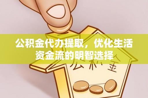 吉州公积金代办提取，优化生活资金流的明智选择