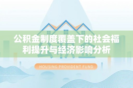 吉州公积金制度覆盖下的社会福利提升与经济影响分析