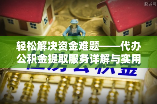 吉州轻松解决资金难题——代办公积金提取服务详解与实用指南