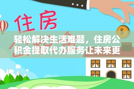 吉州轻松解决生活难题，住房公积金提取代办服务让未来更安心