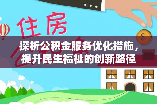 吉州探析公积金服务优化措施，提升民生福祉的创新路径