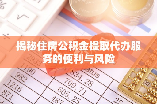 吉州揭秘住房公积金提取代办服务的便利与风险