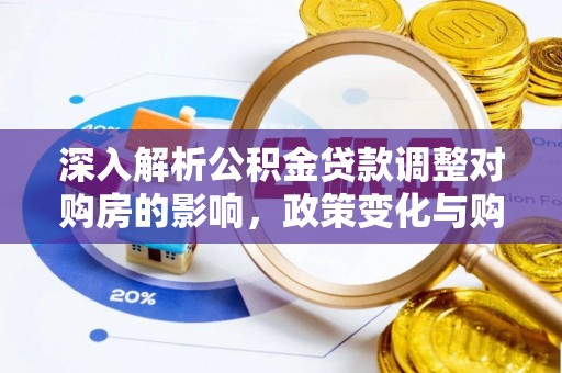 吉州深入解析公积金贷款调整对购房的影响，政策变化与购房者选择