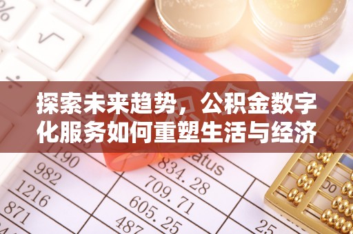 吉州探索未来趋势，公积金数字化服务如何重塑生活与经济