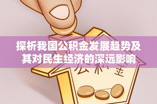 吉州探析我国公积金发展趋势及其对民生经济的深远影响