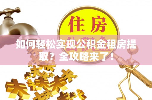吉州如何轻松实现公积金租房提取？全攻略来了！