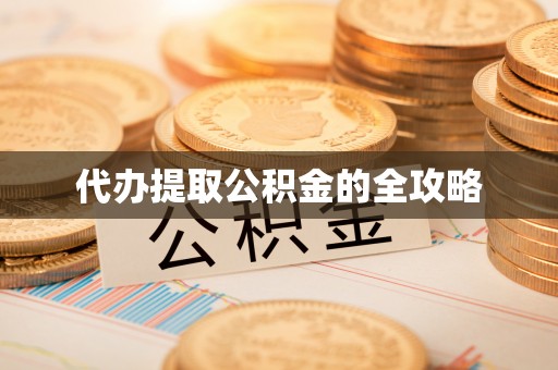 吉州代办提取公积金的全攻略