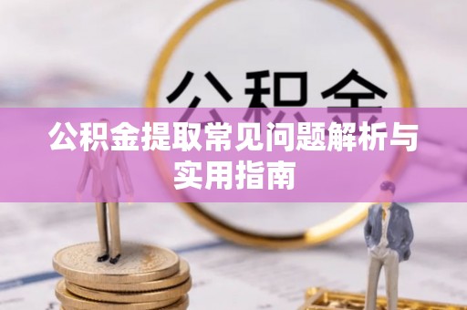 吉州公积金提取常见问题解析与实用指南