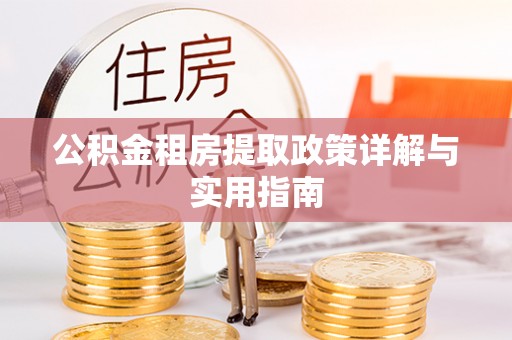 吉州公积金租房提取政策详解与实用指南