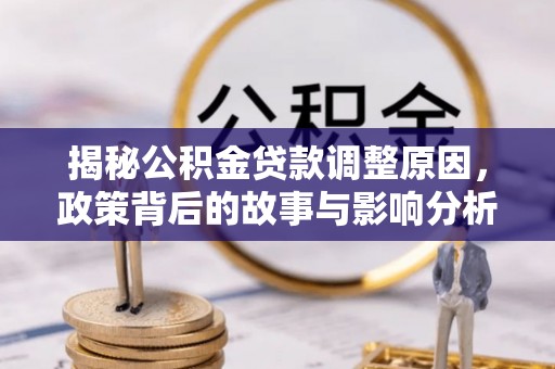 吉州揭秘公积金贷款调整原因，政策背后的故事与影响分析