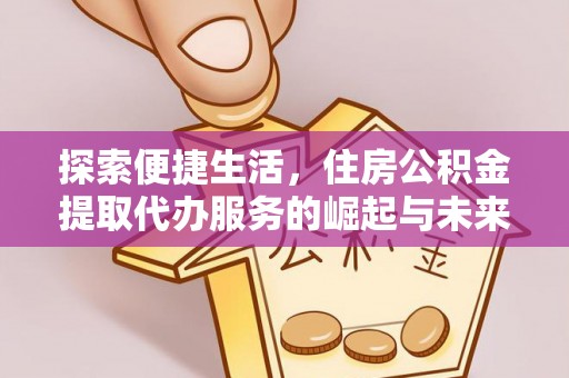 吉州探索便捷生活，住房公积金提取代办服务的崛起与未来趋势
