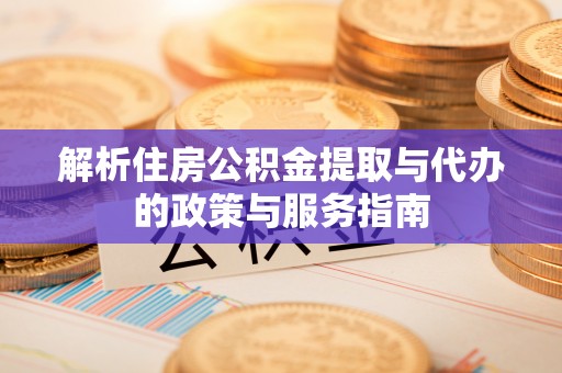 吉州解析住房公积金提取与代办的政策与服务指南