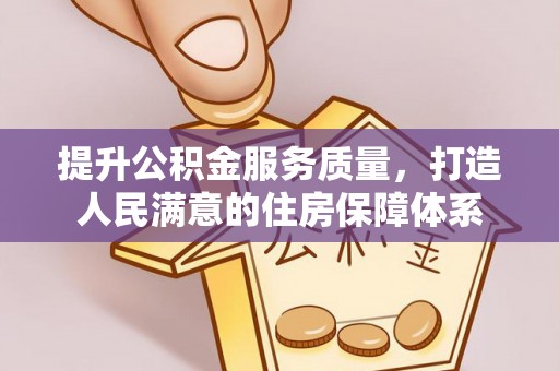 吉州提升公积金服务质量，打造人民满意的住房保障体系